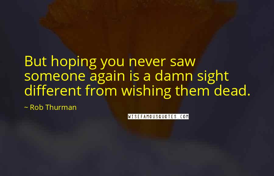 Rob Thurman Quotes: But hoping you never saw someone again is a damn sight different from wishing them dead.