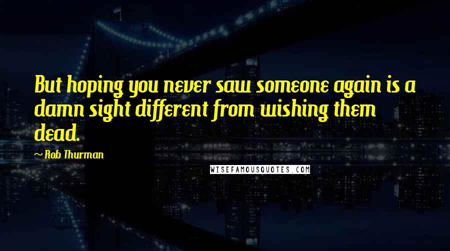 Rob Thurman Quotes: But hoping you never saw someone again is a damn sight different from wishing them dead.