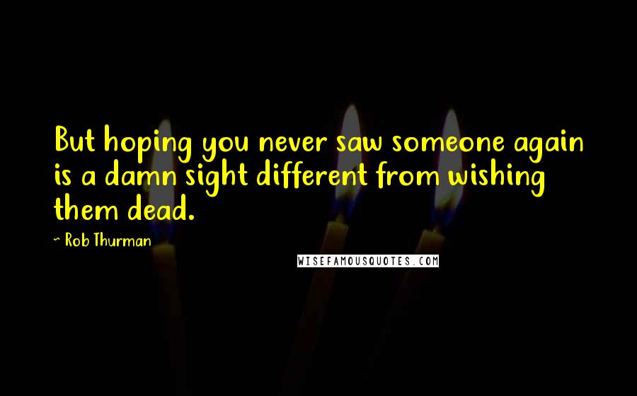 Rob Thurman Quotes: But hoping you never saw someone again is a damn sight different from wishing them dead.