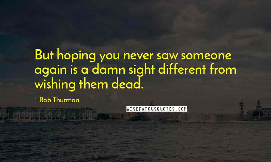 Rob Thurman Quotes: But hoping you never saw someone again is a damn sight different from wishing them dead.