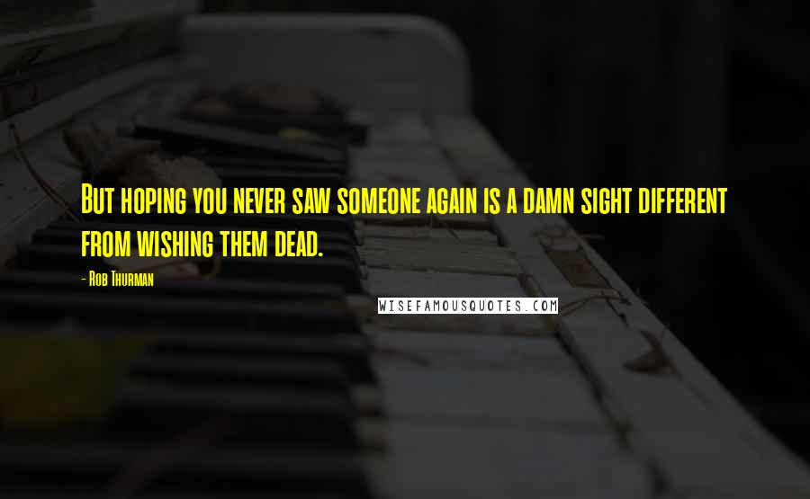 Rob Thurman Quotes: But hoping you never saw someone again is a damn sight different from wishing them dead.