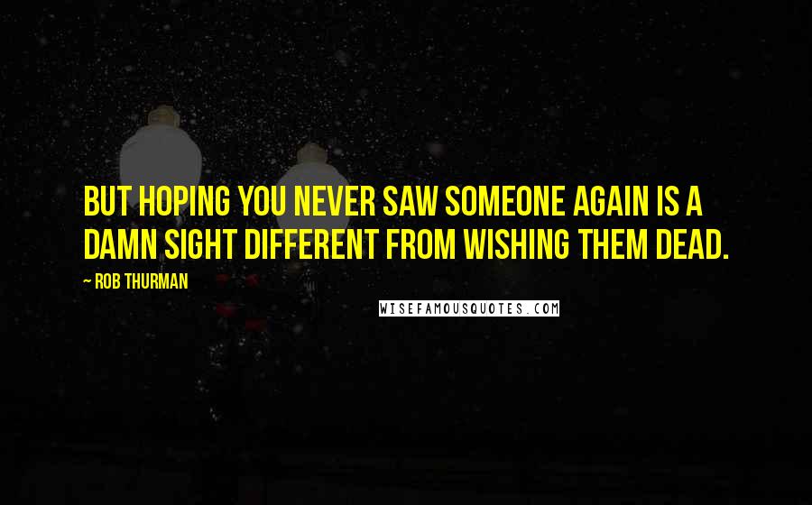 Rob Thurman Quotes: But hoping you never saw someone again is a damn sight different from wishing them dead.