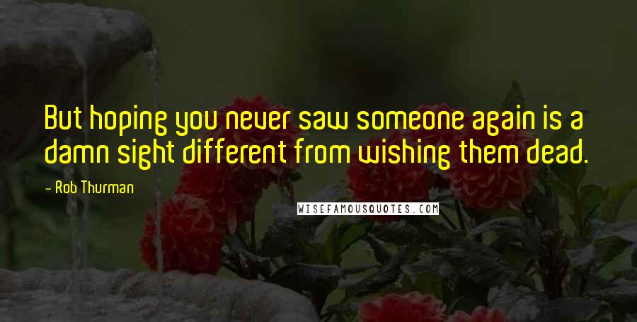 Rob Thurman Quotes: But hoping you never saw someone again is a damn sight different from wishing them dead.