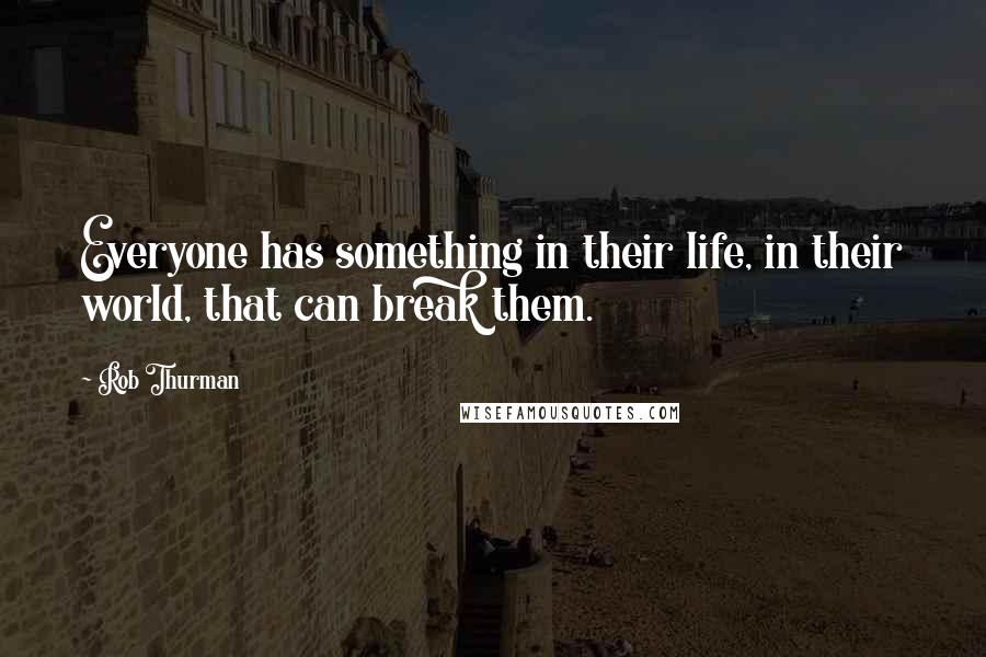 Rob Thurman Quotes: Everyone has something in their life, in their world, that can break them.