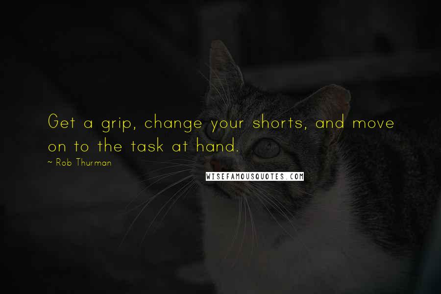 Rob Thurman Quotes: Get a grip, change your shorts, and move on to the task at hand.