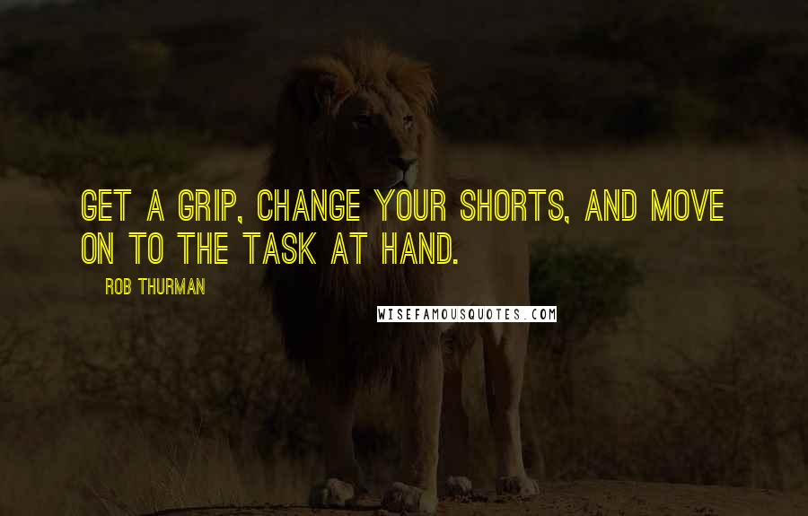 Rob Thurman Quotes: Get a grip, change your shorts, and move on to the task at hand.