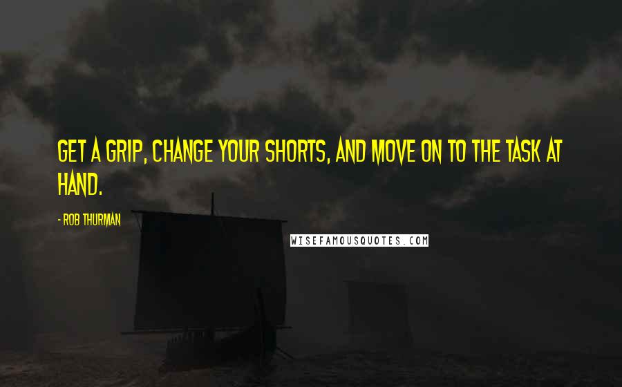 Rob Thurman Quotes: Get a grip, change your shorts, and move on to the task at hand.
