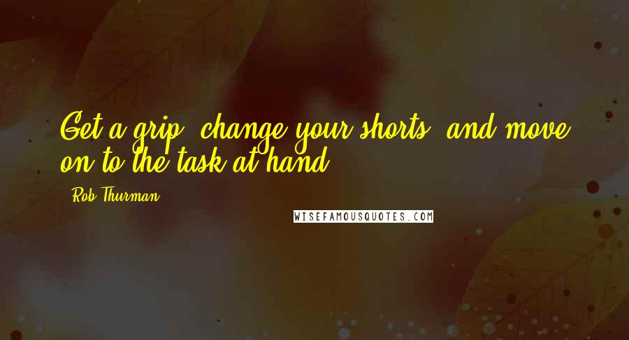 Rob Thurman Quotes: Get a grip, change your shorts, and move on to the task at hand.