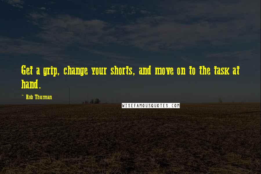 Rob Thurman Quotes: Get a grip, change your shorts, and move on to the task at hand.