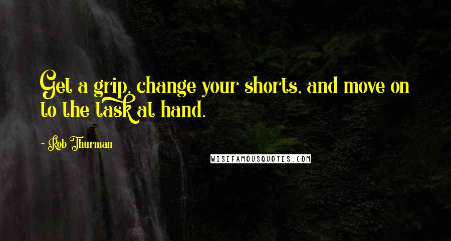 Rob Thurman Quotes: Get a grip, change your shorts, and move on to the task at hand.