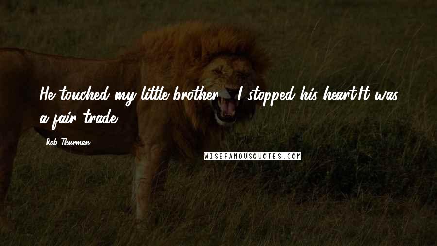 Rob Thurman Quotes: He touched my little brother - I stopped his heart.It was a fair trade.