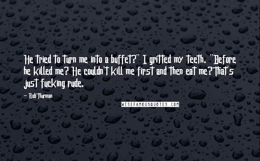 Rob Thurman Quotes: He tried to turn me into a buffet?" I gritted my teeth. "Before he killed me? He couldn't kill me first and then eat me? That's just fucking rude.