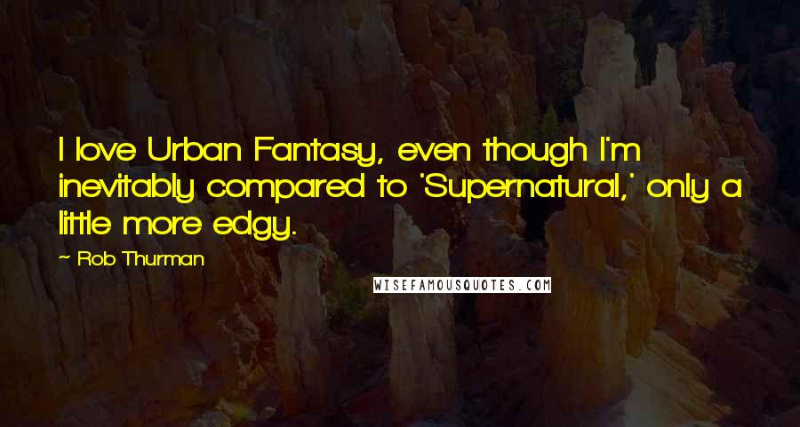 Rob Thurman Quotes: I love Urban Fantasy, even though I'm inevitably compared to 'Supernatural,' only a little more edgy.