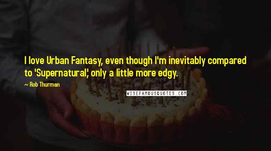 Rob Thurman Quotes: I love Urban Fantasy, even though I'm inevitably compared to 'Supernatural,' only a little more edgy.