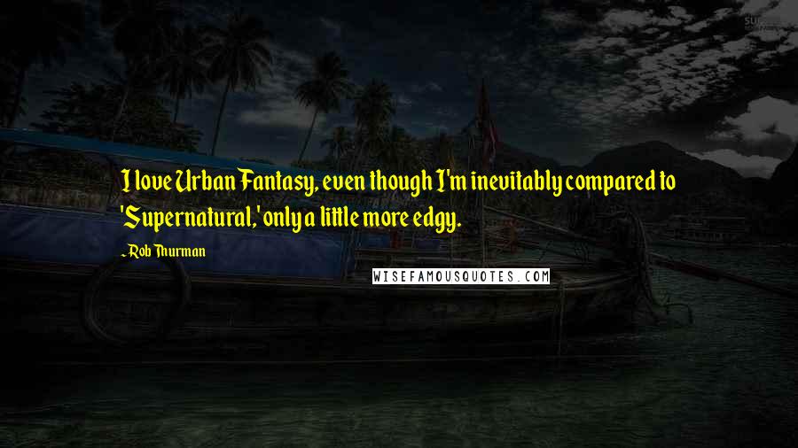 Rob Thurman Quotes: I love Urban Fantasy, even though I'm inevitably compared to 'Supernatural,' only a little more edgy.