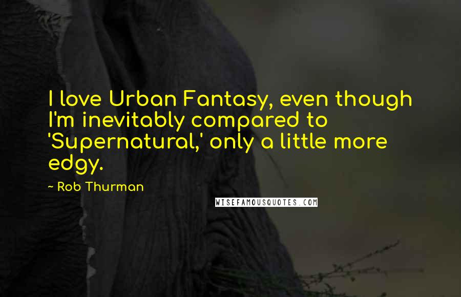 Rob Thurman Quotes: I love Urban Fantasy, even though I'm inevitably compared to 'Supernatural,' only a little more edgy.