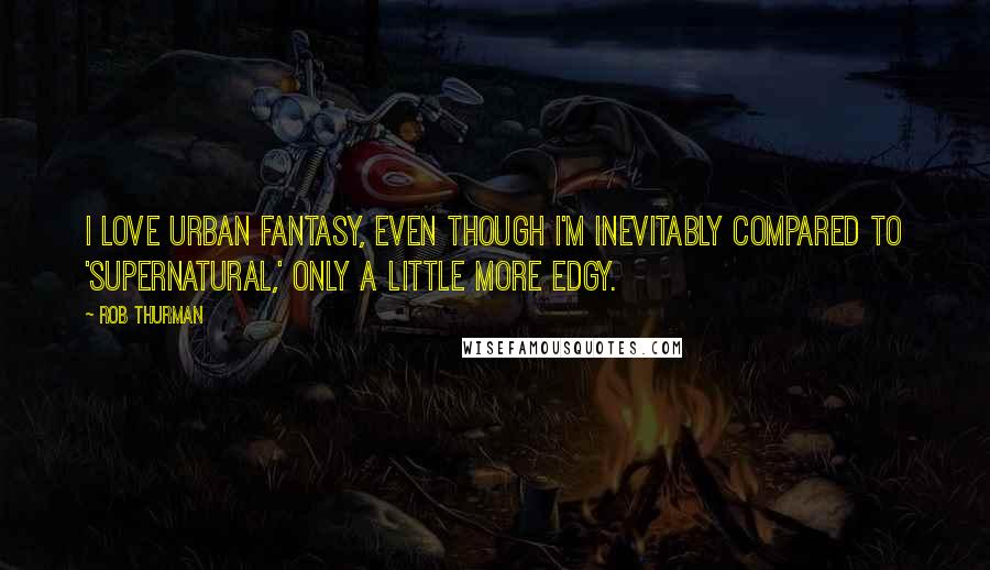 Rob Thurman Quotes: I love Urban Fantasy, even though I'm inevitably compared to 'Supernatural,' only a little more edgy.