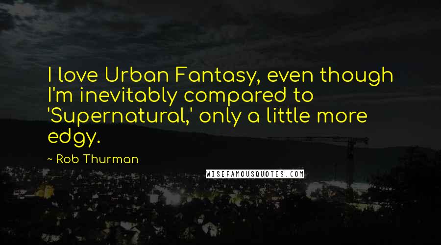Rob Thurman Quotes: I love Urban Fantasy, even though I'm inevitably compared to 'Supernatural,' only a little more edgy.