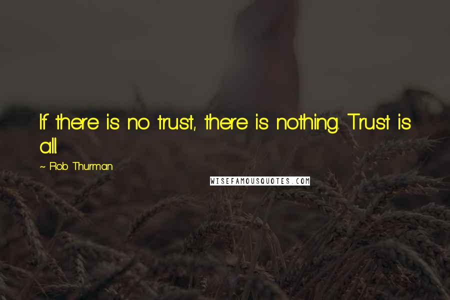 Rob Thurman Quotes: If there is no trust, there is nothing. Trust is all.