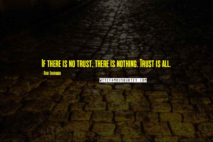 Rob Thurman Quotes: If there is no trust, there is nothing. Trust is all.