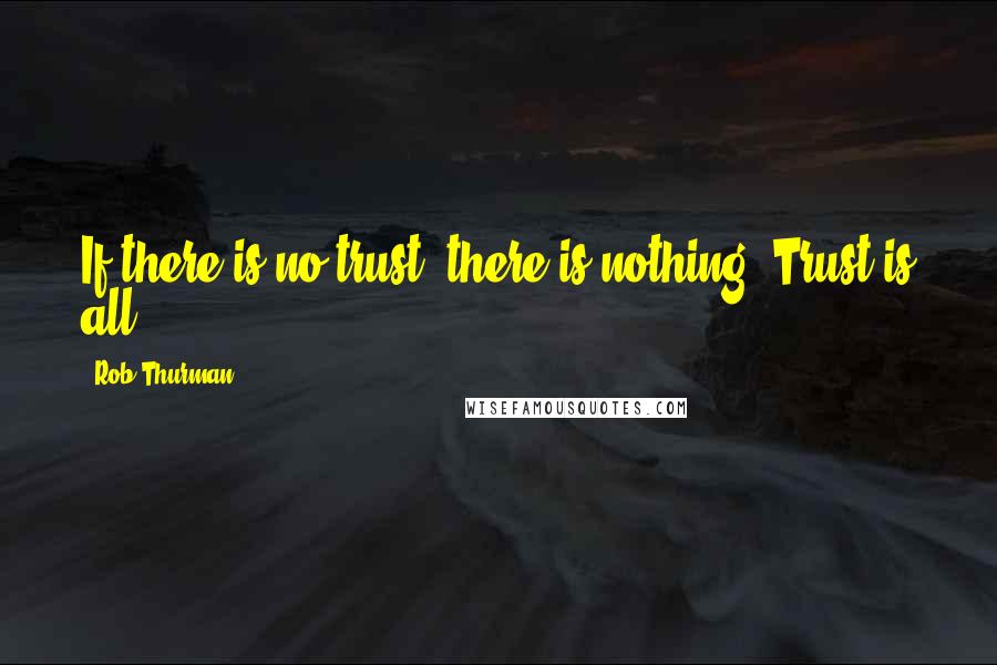 Rob Thurman Quotes: If there is no trust, there is nothing. Trust is all.