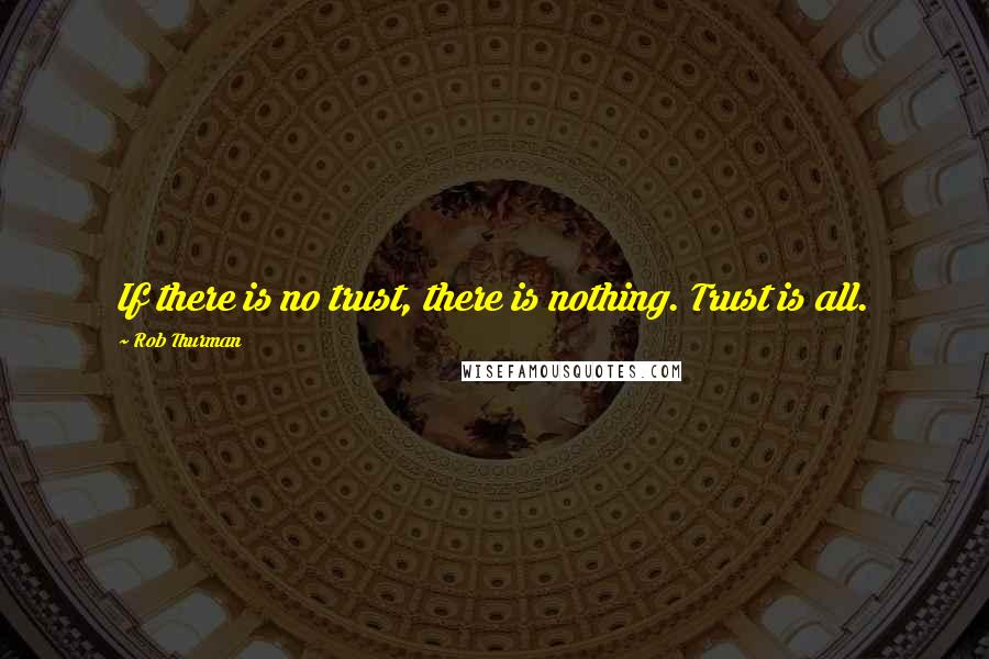 Rob Thurman Quotes: If there is no trust, there is nothing. Trust is all.