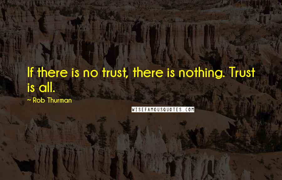 Rob Thurman Quotes: If there is no trust, there is nothing. Trust is all.