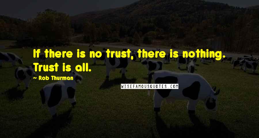 Rob Thurman Quotes: If there is no trust, there is nothing. Trust is all.