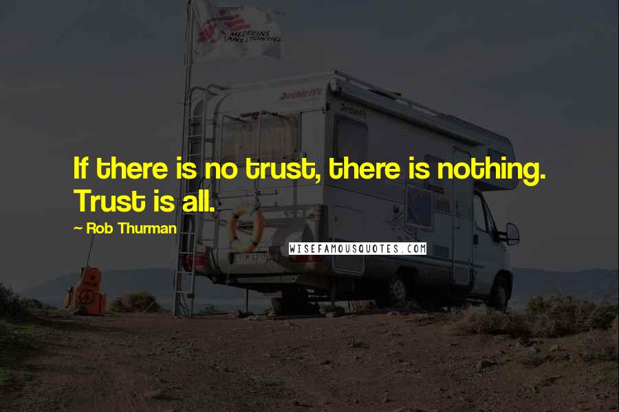 Rob Thurman Quotes: If there is no trust, there is nothing. Trust is all.