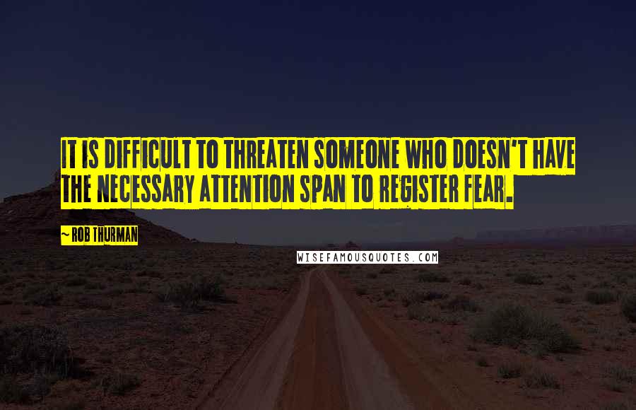 Rob Thurman Quotes: It is difficult to threaten someone who doesn't have the necessary attention span to register fear.