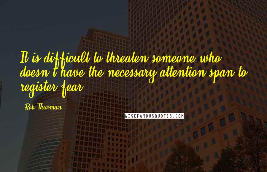 Rob Thurman Quotes: It is difficult to threaten someone who doesn't have the necessary attention span to register fear.