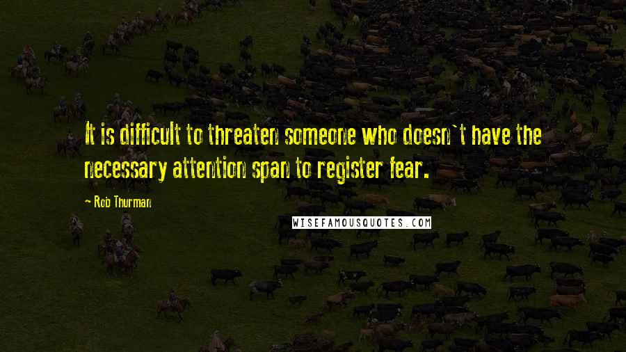 Rob Thurman Quotes: It is difficult to threaten someone who doesn't have the necessary attention span to register fear.