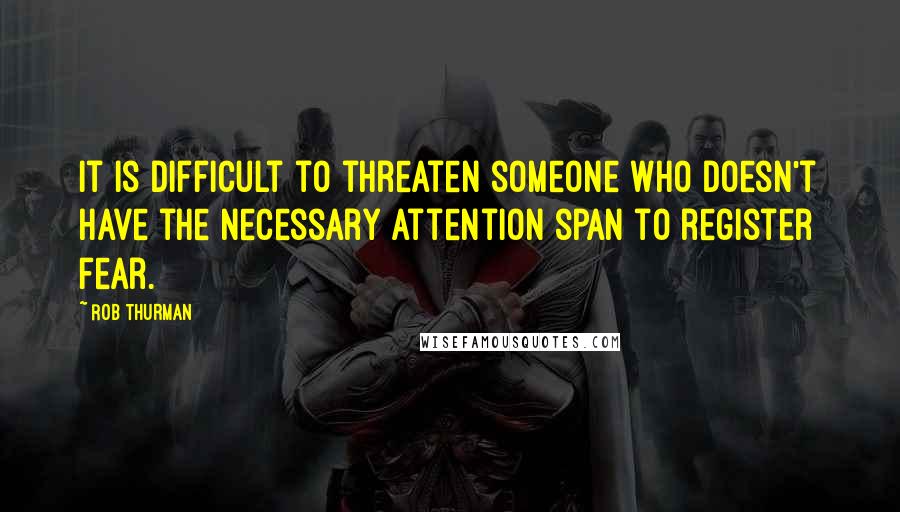 Rob Thurman Quotes: It is difficult to threaten someone who doesn't have the necessary attention span to register fear.