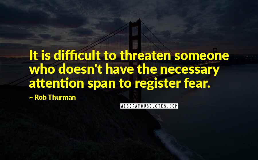 Rob Thurman Quotes: It is difficult to threaten someone who doesn't have the necessary attention span to register fear.