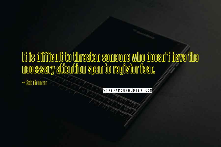 Rob Thurman Quotes: It is difficult to threaten someone who doesn't have the necessary attention span to register fear.