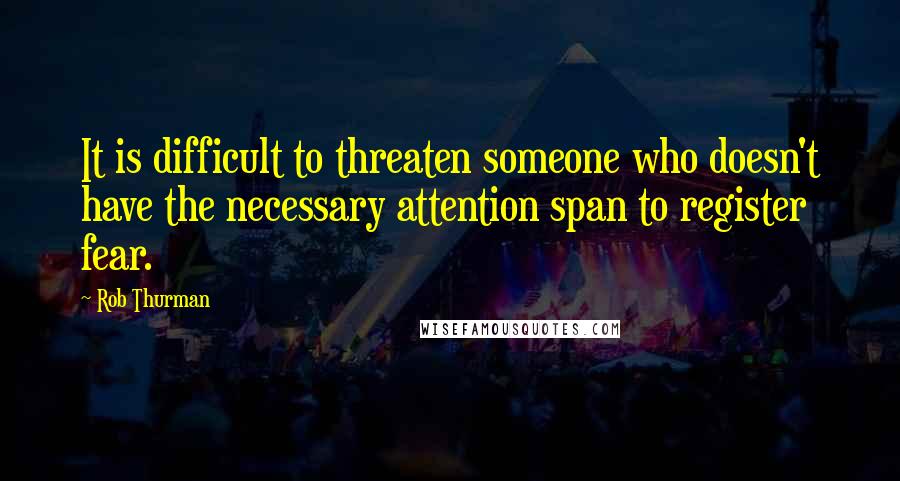 Rob Thurman Quotes: It is difficult to threaten someone who doesn't have the necessary attention span to register fear.