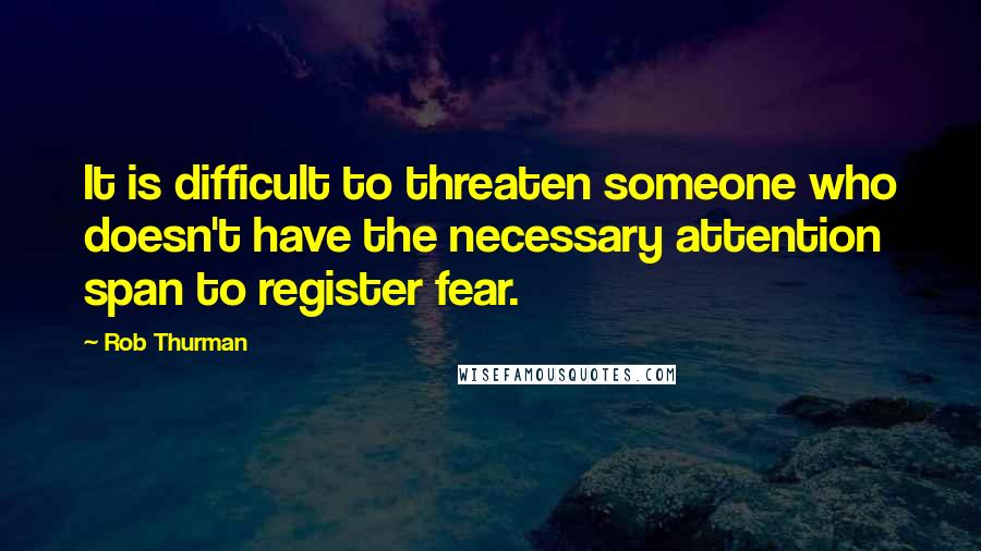 Rob Thurman Quotes: It is difficult to threaten someone who doesn't have the necessary attention span to register fear.