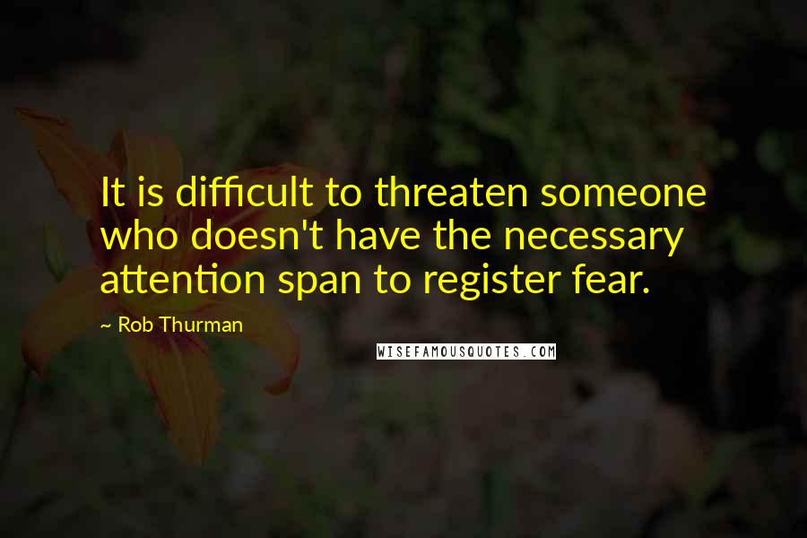 Rob Thurman Quotes: It is difficult to threaten someone who doesn't have the necessary attention span to register fear.