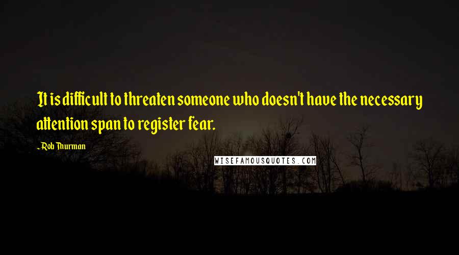 Rob Thurman Quotes: It is difficult to threaten someone who doesn't have the necessary attention span to register fear.