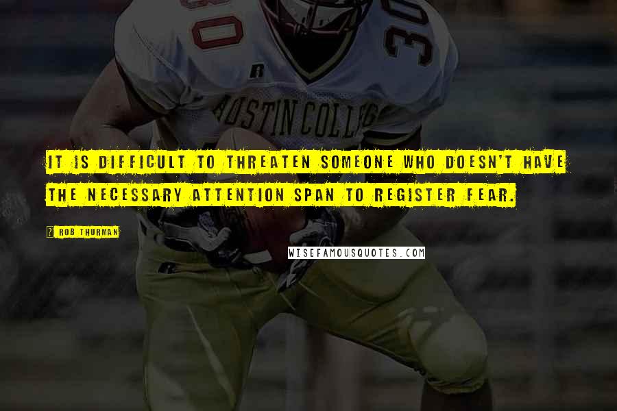 Rob Thurman Quotes: It is difficult to threaten someone who doesn't have the necessary attention span to register fear.