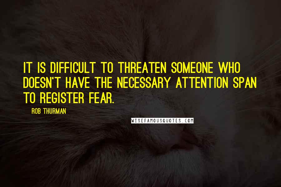 Rob Thurman Quotes: It is difficult to threaten someone who doesn't have the necessary attention span to register fear.