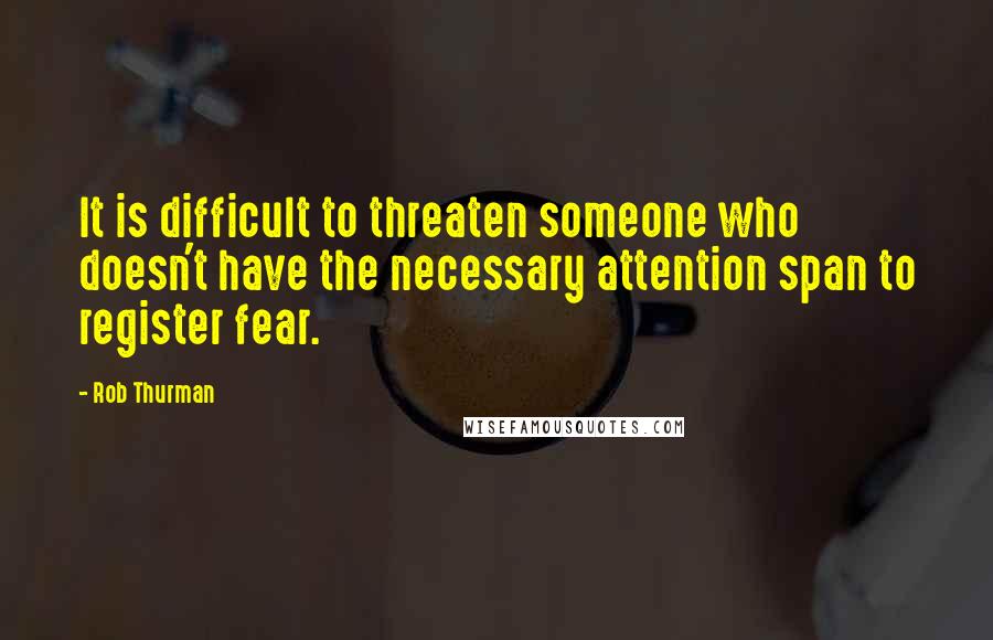 Rob Thurman Quotes: It is difficult to threaten someone who doesn't have the necessary attention span to register fear.