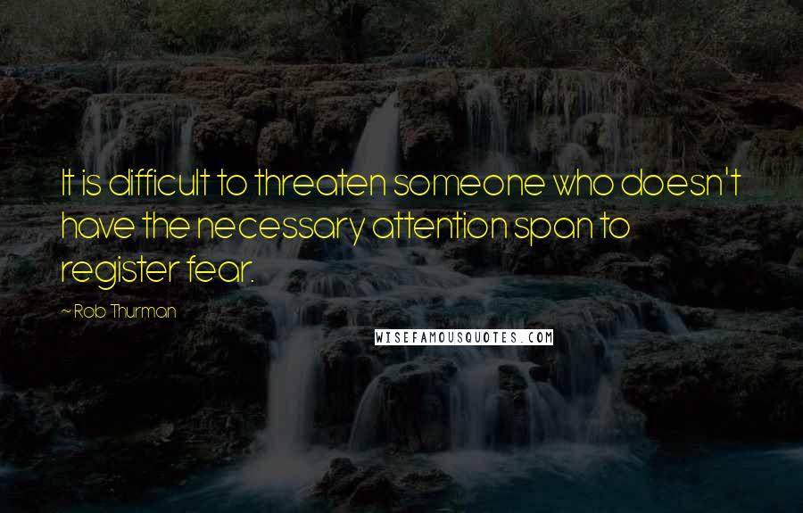 Rob Thurman Quotes: It is difficult to threaten someone who doesn't have the necessary attention span to register fear.