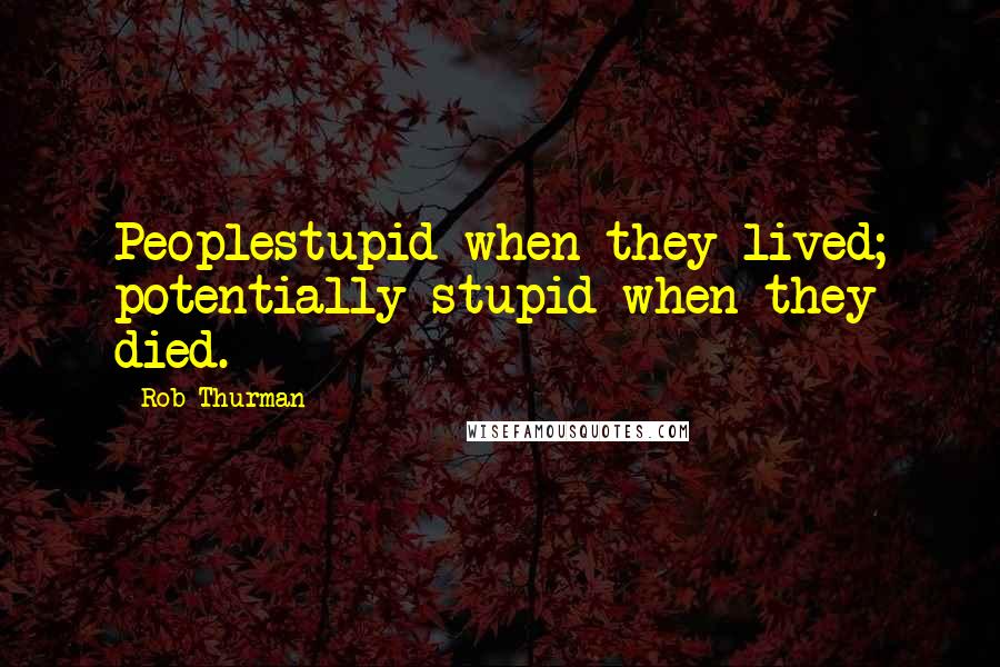 Rob Thurman Quotes: Peoplestupid when they lived; potentially stupid when they died.