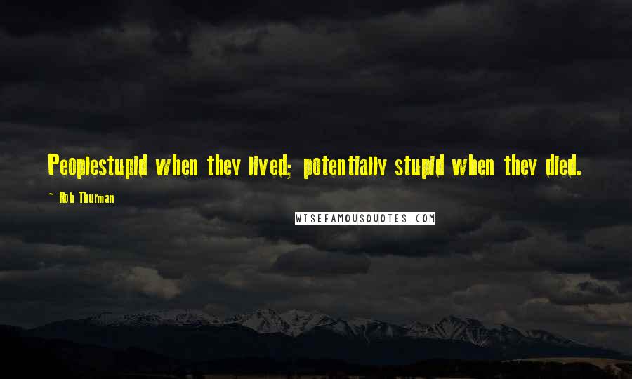 Rob Thurman Quotes: Peoplestupid when they lived; potentially stupid when they died.