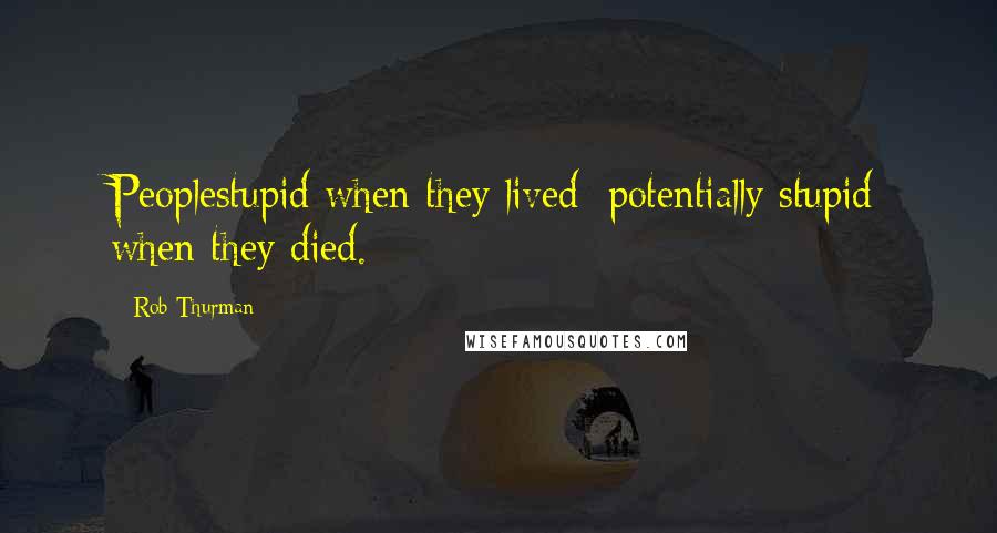 Rob Thurman Quotes: Peoplestupid when they lived; potentially stupid when they died.