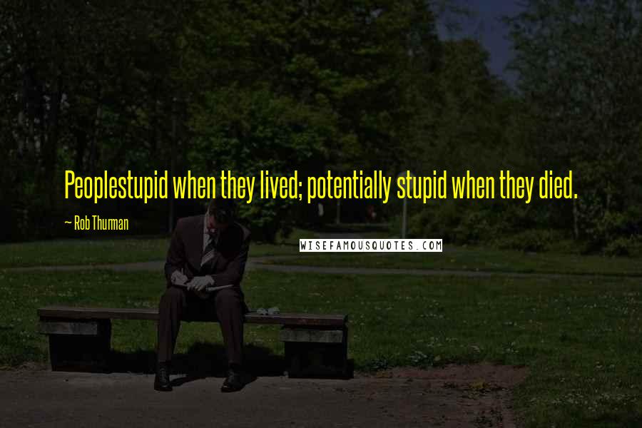 Rob Thurman Quotes: Peoplestupid when they lived; potentially stupid when they died.