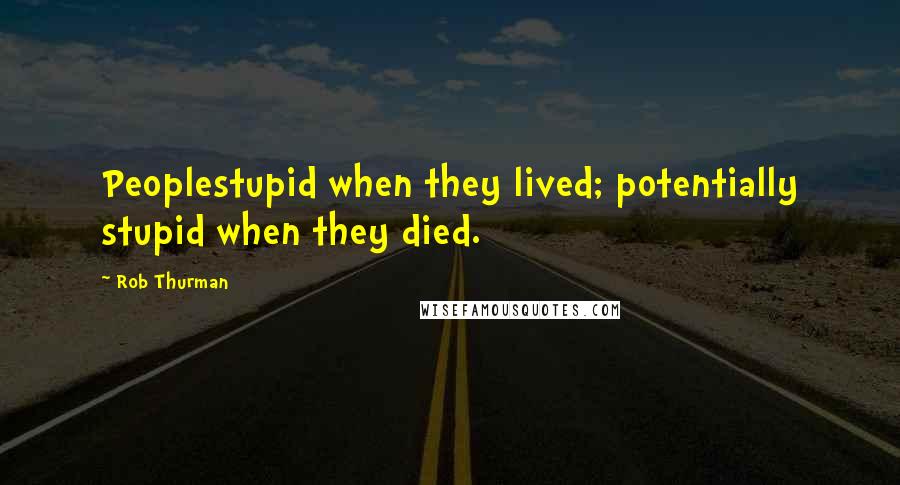 Rob Thurman Quotes: Peoplestupid when they lived; potentially stupid when they died.