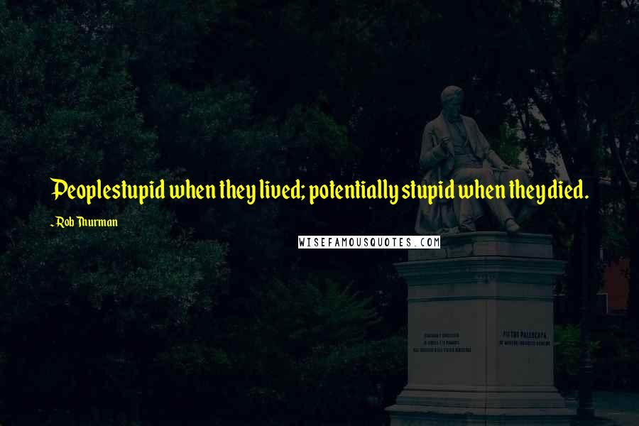 Rob Thurman Quotes: Peoplestupid when they lived; potentially stupid when they died.