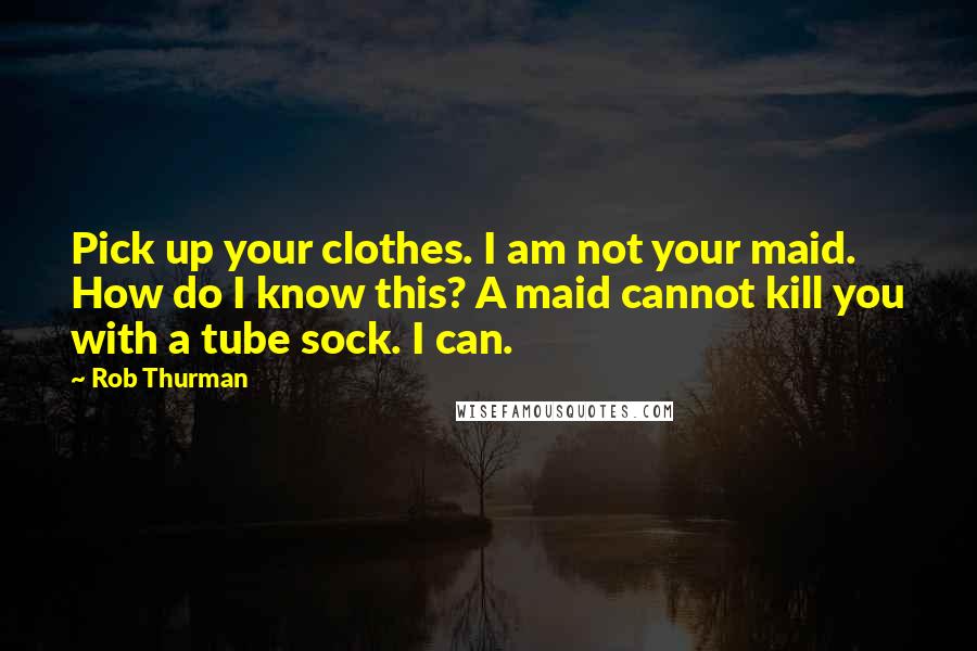 Rob Thurman Quotes: Pick up your clothes. I am not your maid. How do I know this? A maid cannot kill you with a tube sock. I can.